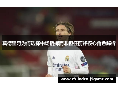 莫德里奇为何选择中场指挥而非担任前锋核心角色解析