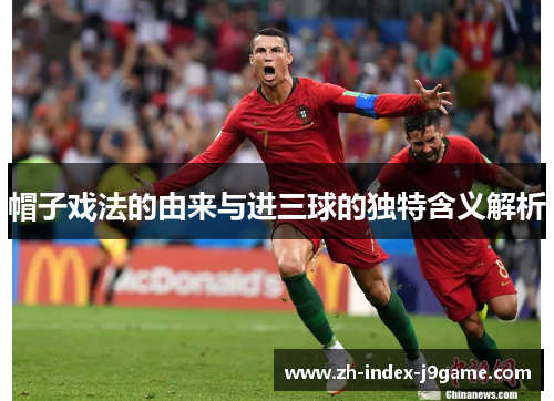 帽子戏法的由来与进三球的独特含义解析 帽子戏法的由来与进三球的独特含义解析