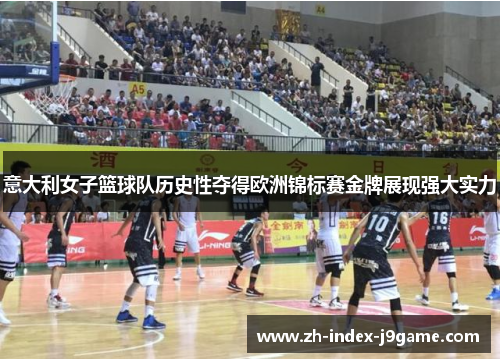 意大利女子篮球队历史性夺得欧洲锦标赛金牌展现强大实力 意大利女子篮球队历史性夺得欧洲锦标赛金牌展现强大实力