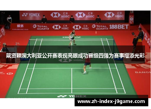 戴资颖澳大利亚公开赛表现亮眼成功晋级四强为赛事增添光彩 戴资颖澳大利亚公开赛表现亮眼成功晋级四强为赛事增添光彩