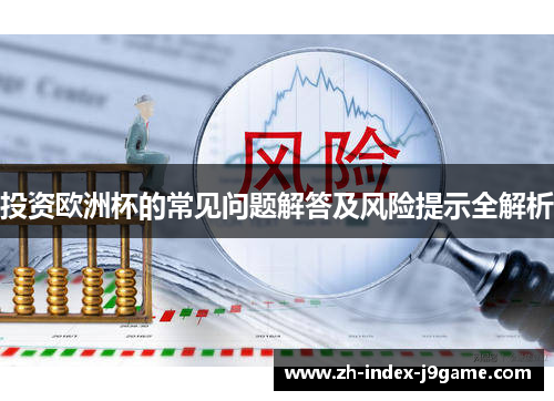 投资欧洲杯的常见问题解答及风险提示全解析 投资欧洲杯的常见问题解答及风险提示全解析