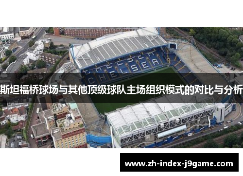 斯坦福桥球场与其他顶级球队主场组织模式的对比与分析 斯坦福桥球场与其他顶级球队主场组织模式的对比与分析