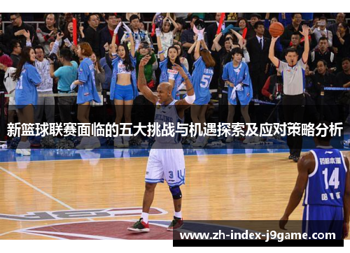新篮球联赛面临的五大挑战与机遇探索及应对策略分析 新篮球联赛面临的五大挑战与机遇探索及应对策略分析