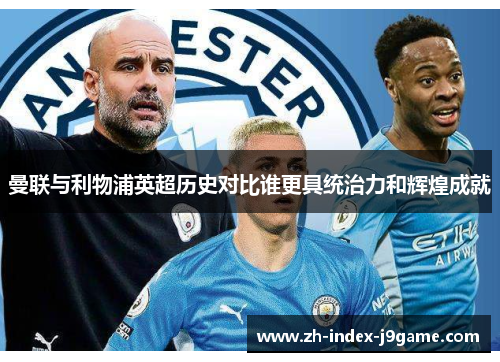 曼联与利物浦英超历史对比谁更具统治力和辉煌成就 曼联与利物浦英超历史对比谁更具统治力和辉煌成就