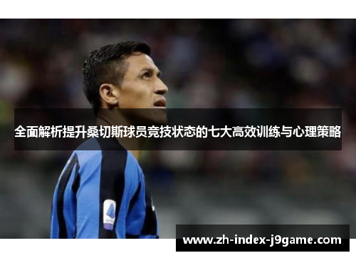 全面解析提升桑切斯球员竞技状态的七大高效训练与心理策略 全面解析提升桑切斯球员竞技状态的七大高效训练与心理策略