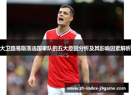 大卫路易斯落选国家队的五大原因分析及其影响因素解析 大卫路易斯落选国家队的五大原因分析及其影响因素解析