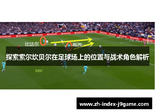探索索尔坎贝尔在足球场上的位置与战术角色解析 探索索尔坎贝尔在足球场上的位置与战术角色解析