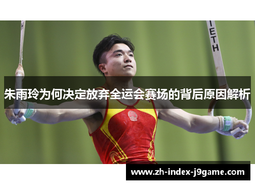 朱雨玲为何决定放弃全运会赛场的背后原因解析 朱雨玲为何决定放弃全运会赛场的背后原因解析
