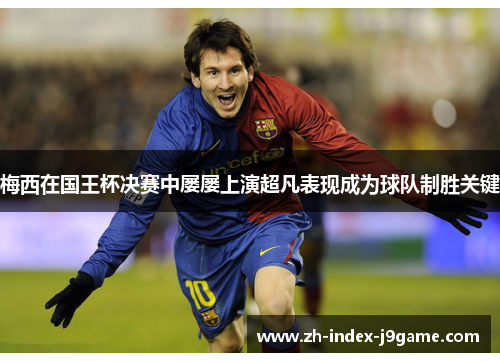 梅西在国王杯决赛中屡屡上演超凡表现成为球队制胜关键