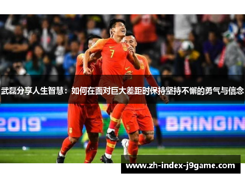 武磊分享人生智慧:如何在面对巨大差距时保持坚持不懈的勇气与信念 武磊分享人生智慧:如何在面对巨大差距时保持坚持不懈的勇气与信念