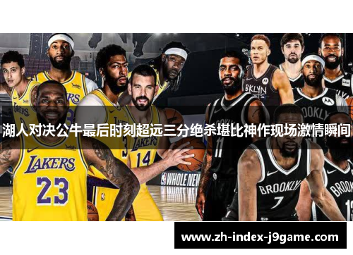 湖人对决公牛最后时刻超远三分绝杀堪比神作现场激情瞬间