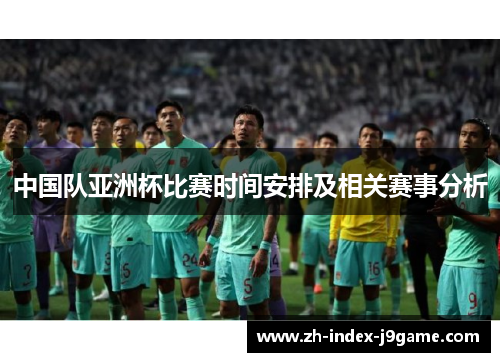 中国队亚洲杯比赛时间安排及相关赛事分析