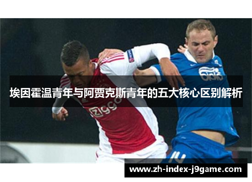 埃因霍温青年与阿贾克斯青年的五大核心区别解析