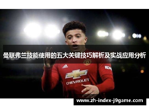 曼联弗兰技能使用的五大关键技巧解析及实战应用分析 曼联弗兰技能使用的五大关键技巧解析及实战应用分析