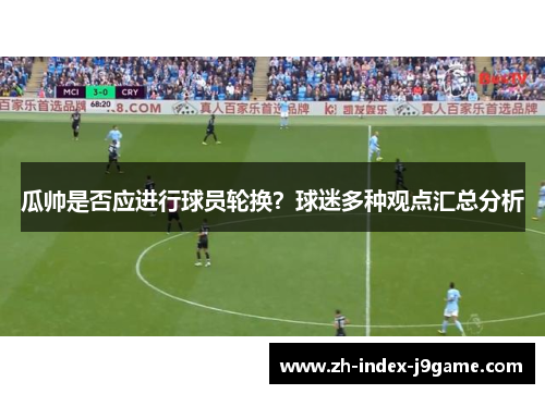 瓜帅是否应进行球员轮换?球迷多种观点汇总分析 瓜帅是否应进行球员轮换?球迷多种观点汇总分析