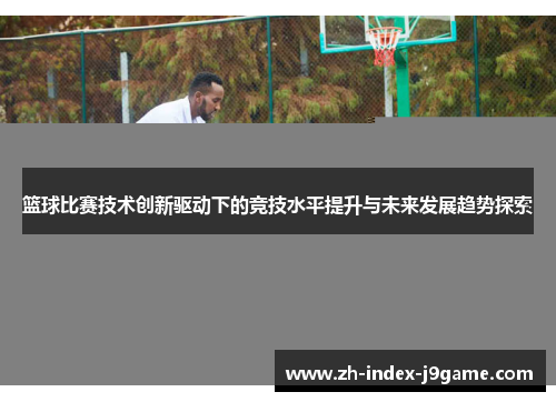 篮球比赛技术创新驱动下的竞技水平提升与未来发展趋势探索