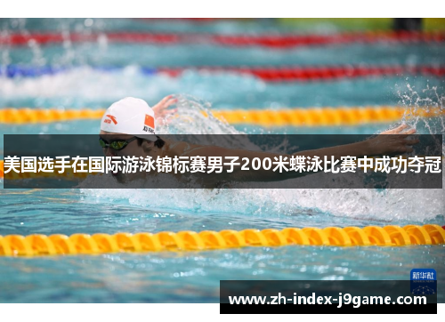 美国选手在国际游泳锦标赛男子200米蝶泳比赛中成功夺冠
