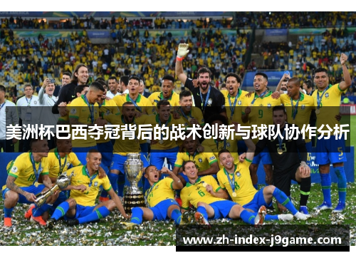 美洲杯巴西夺冠背后的战术创新与球队协作分析