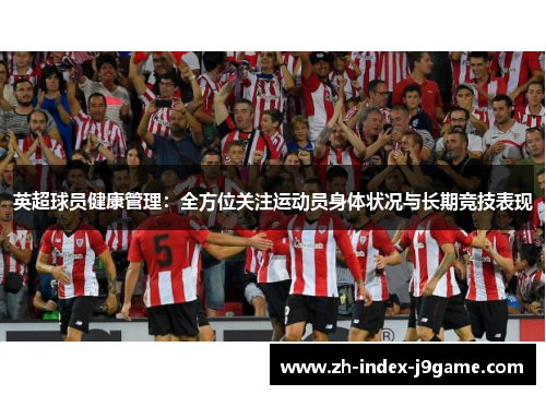 英超球员健康管理:全方位关注运动员身体状况与长期竞技表现 英超球员健康管理:全方位关注运动员身体状况与长期竞技表现