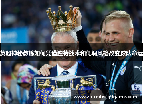 英超神秘教练如何凭借独特战术和低调风格改变球队命运 英超神秘教练如何凭借独特战术和低调风格改变球队命运