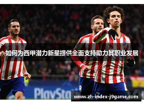 如何为西甲潜力新星提供全面支持助力其职业发展