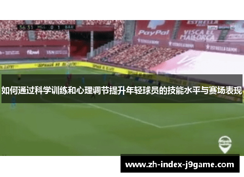 如何通过科学训练和心理调节提升年轻球员的技能水平与赛场表现