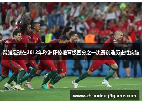 希腊足球在2012年欧洲杯惊艳晋级四分之一决赛创造历史性突破 希腊足球在2012年欧洲杯惊艳晋级四分之一决赛创造历史性突破