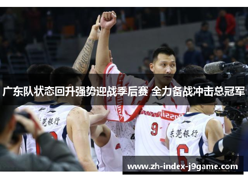 广东队状态回升强势迎战季后赛 全力备战冲击总冠军
