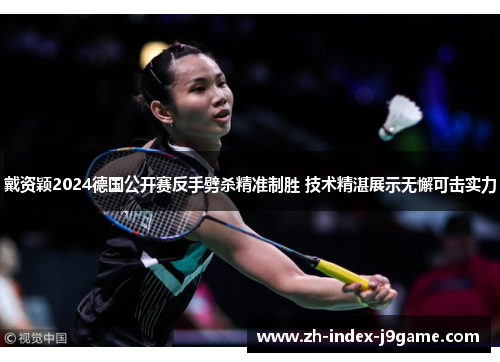 戴资颖2024德国公开赛反手劈杀精准制胜 技术精湛展示无懈可击实力 戴资颖2024德国公开赛反手劈杀精准制胜 技术精湛展示无懈可击实力