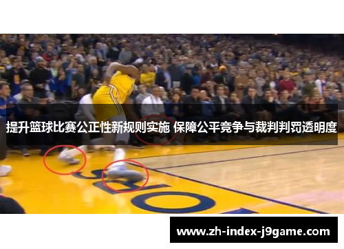 提升篮球比赛公正性新规则实施 保障公平竞争与裁判判罚透明度 提升篮球比赛公正性新规则实施 保障公平竞争与裁判判罚透明度