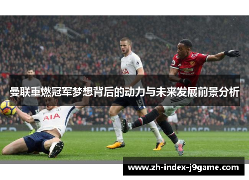 曼联重燃冠军梦想背后的动力与未来发展前景分析