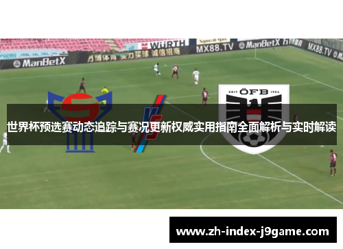 世界杯预选赛动态追踪与赛况更新权威实用指南全面解析与实时解读