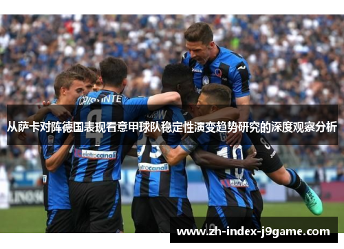 从萨卡对阵德国表现看意甲球队稳定性演变趋势研究的深度观察分析
