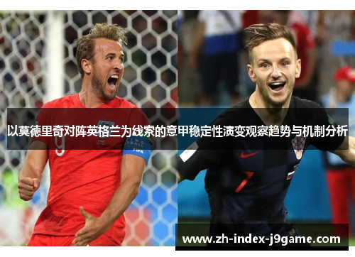以莫德里奇对阵英格兰为线索的意甲稳定性演变观察趋势与机制分析 以莫德里奇对阵英格兰为线索的意甲稳定性演变观察趋势与机制分析