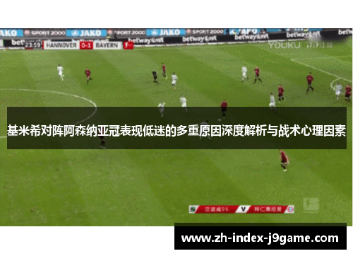 基米希对阵阿森纳亚冠表现低迷的多重原因深度解析与战术心理因素
