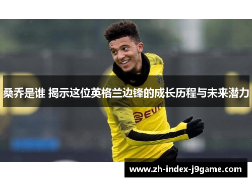 桑乔是谁 揭示这位英格兰边锋的成长历程与未来潜力