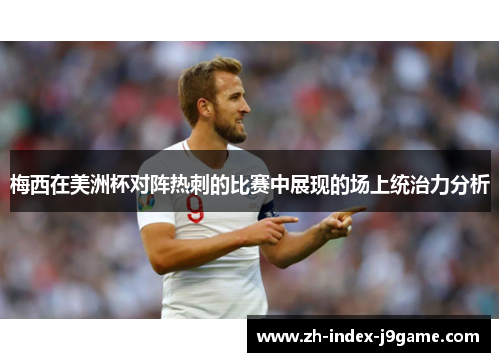 梅西在美洲杯对阵热刺的比赛中展现的场上统治力分析 梅西在美洲杯对阵热刺的比赛中展现的场上统治力分析