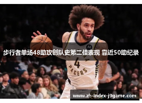 步行者单场48助攻创队史第二佳表现 靠近50助纪录 步行者单场48助攻创队史第二佳表现 靠近50助纪录