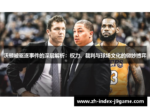 沃顿被驱逐事件的深层解析:权力、裁判与球场文化的微妙博弈 沃顿被驱逐事件的深层解析:权力、裁判与球场文化的微妙博弈