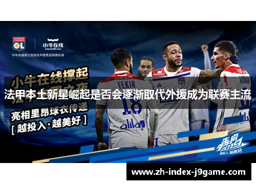 法甲本土新星崛起是否会逐渐取代外援成为联赛主流 法甲本土新星崛起是否会逐渐取代外援成为联赛主流