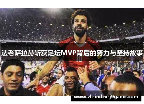 法老萨拉赫斩获足坛MVP背后的努力与坚持故事 法老萨拉赫斩获足坛MVP背后的努力与坚持故事