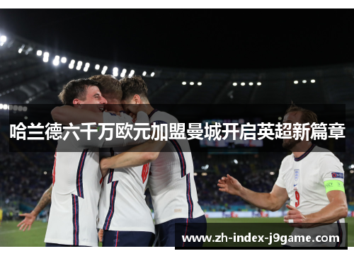 哈兰德六千万欧元加盟曼城开启英超新篇章