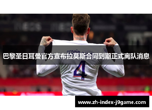 巴黎圣日耳曼官方宣布拉莫斯合同到期正式离队消息