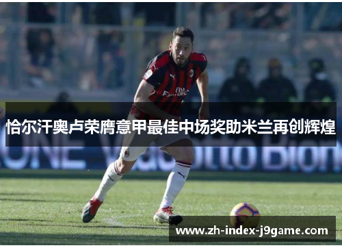 恰尔汗奥卢荣膺意甲最佳中场奖助米兰再创辉煌