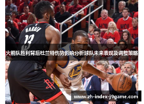 火箭队胜利背后杜兰特伤势影响分析球队未来表现及调整策略 火箭队胜利背后杜兰特伤势影响分析球队未来表现及调整策略