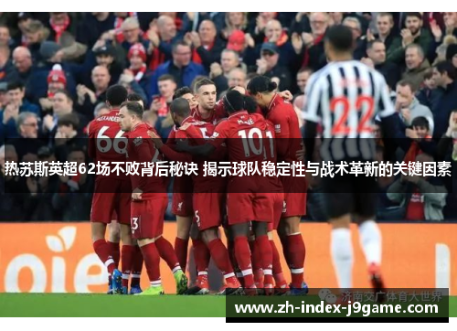 热苏斯英超62场不败背后秘诀 揭示球队稳定性与战术革新的关键因素 热苏斯英超62场不败背后秘诀 揭示球队稳定性与战术革新的关键因素