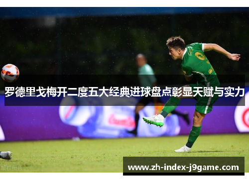 罗德里戈梅开二度五大经典进球盘点彰显天赋与实力