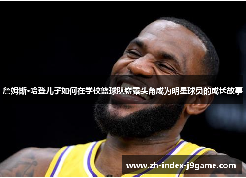 詹姆斯·哈登儿子如何在学校篮球队崭露头角成为明星球员的成长故事 詹姆斯·哈登儿子如何在学校篮球队崭露头角成为明星球员的成长故事