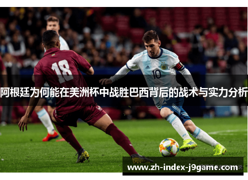 阿根廷为何能在美洲杯中战胜巴西背后的战术与实力分析 阿根廷为何能在美洲杯中战胜巴西背后的战术与实力分析