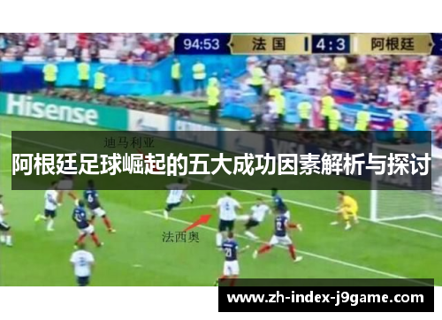 阿根廷足球崛起的五大成功因素解析与探讨 阿根廷足球崛起的五大成功因素解析与探讨